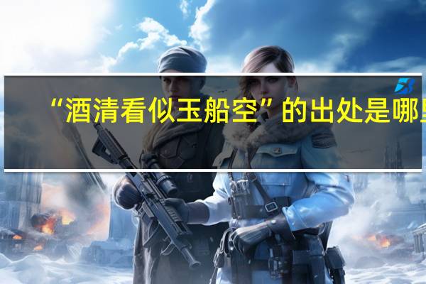 “酒清看似玉船空”的出处是哪里