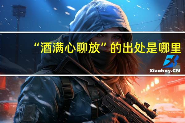 “酒满心聊放”的出处是哪里