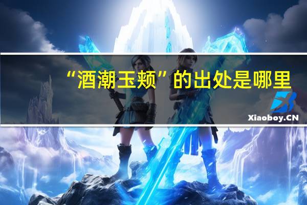 “酒潮玉颊”的出处是哪里