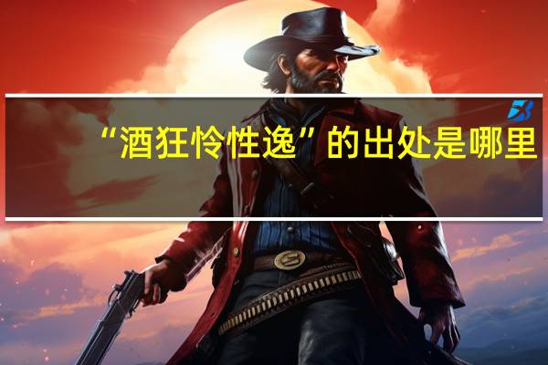 “酒狂怜性逸”的出处是哪里