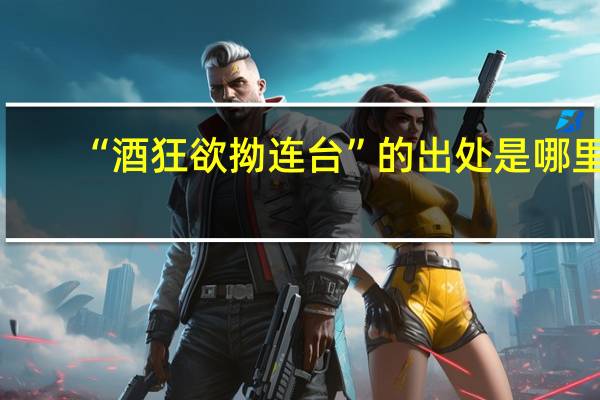 “酒狂欲拗连台”的出处是哪里