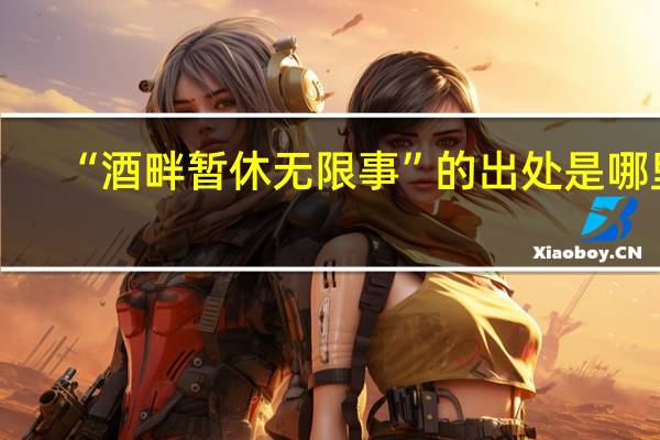 “酒畔暂休无限事”的出处是哪里