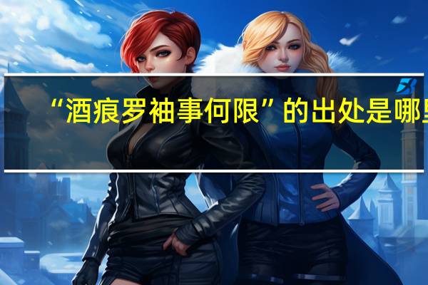 “酒痕罗袖事何限”的出处是哪里