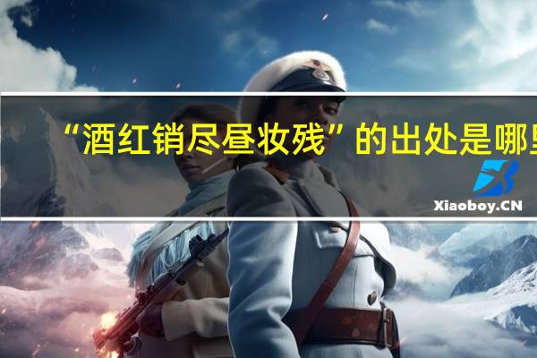 “酒红销尽昼妆残”的出处是哪里