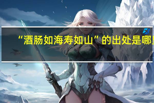 “酒肠如海寿如山”的出处是哪里