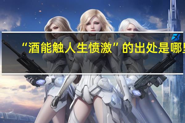 “酒能触人生愤激”的出处是哪里
