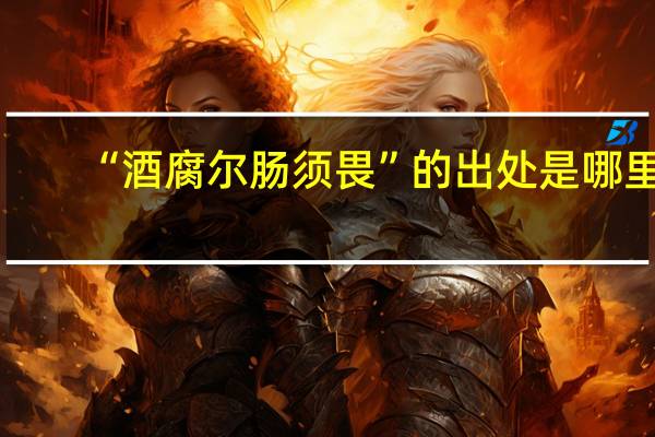 “酒腐尔肠须畏”的出处是哪里
