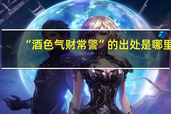 “酒色气财常警”的出处是哪里