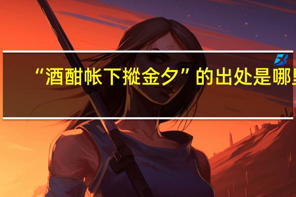 “酒酣帐下摐金夕”的出处是哪里