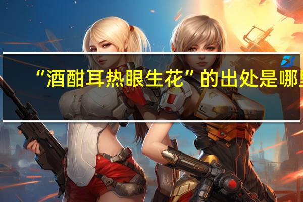 “酒酣耳热眼生花”的出处是哪里