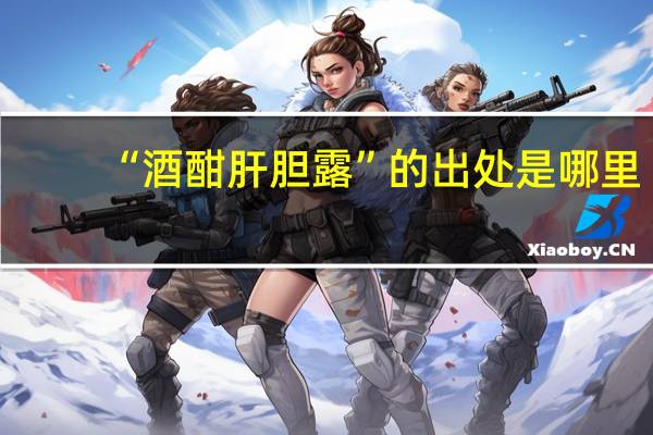 “酒酣肝胆露”的出处是哪里