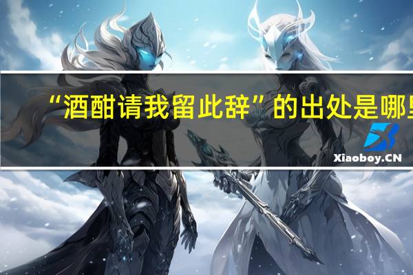 “酒酣请我留此辞”的出处是哪里