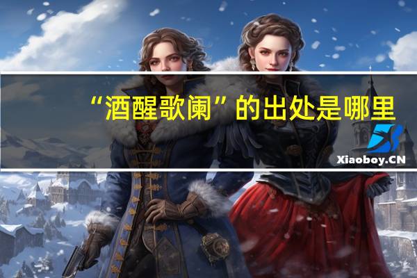 “酒醒歌阑”的出处是哪里