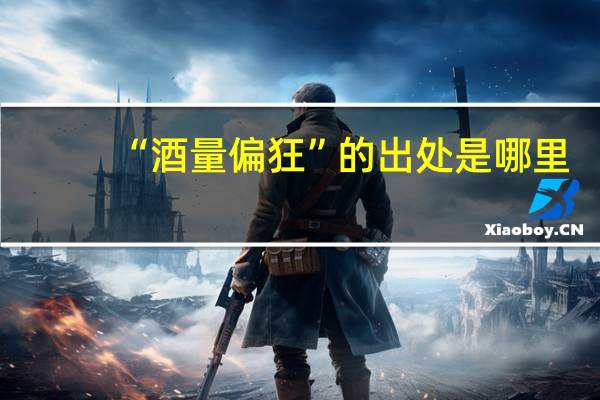 “酒量偏狂”的出处是哪里
