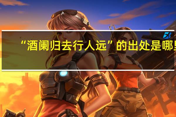 “酒阑归去行人远”的出处是哪里