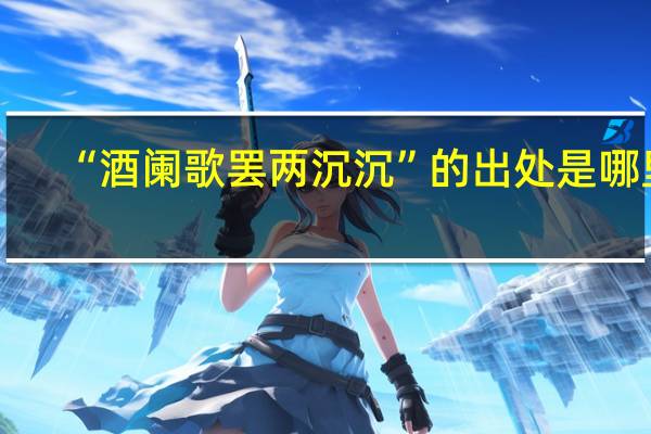 “酒阑歌罢两沉沉”的出处是哪里