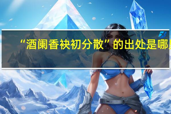 “酒阑香袂初分散”的出处是哪里