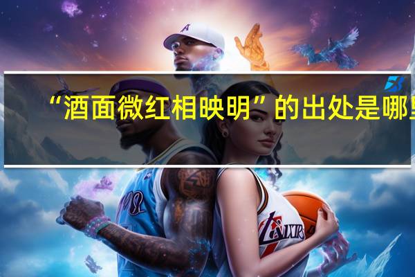 “酒面微红相映明”的出处是哪里