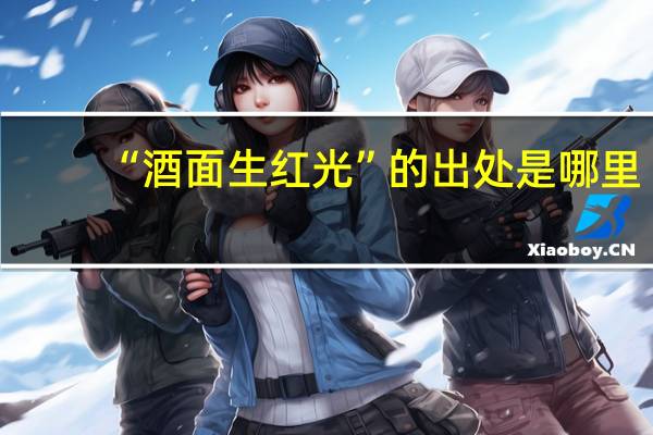 “酒面生红光”的出处是哪里