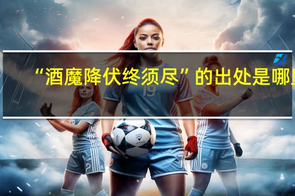 “酒魔降伏终须尽”的出处是哪里