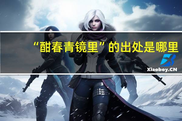 “酣春青镜里”的出处是哪里