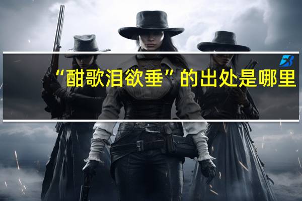 “酣歌泪欲垂”的出处是哪里