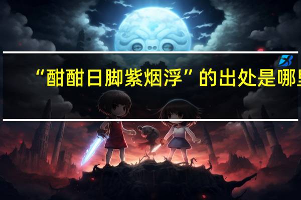 “酣酣日脚紫烟浮”的出处是哪里