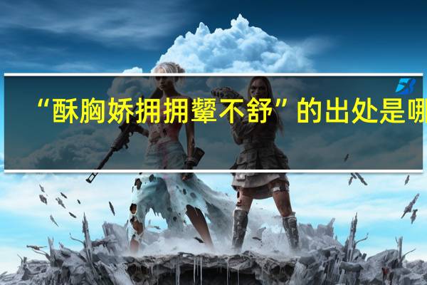 “酥胸娇拥拥颦不舒”的出处是哪里