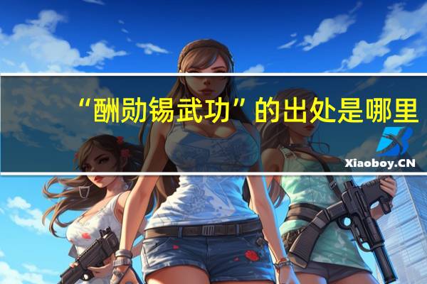 “酬勋锡武功”的出处是哪里