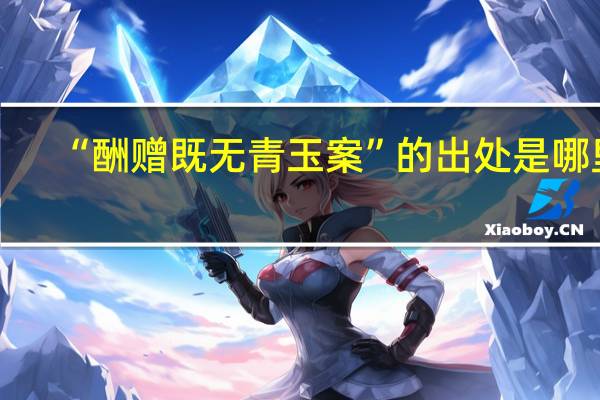 “酬赠既无青玉案”的出处是哪里
