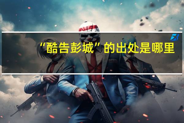 “酷告彭城”的出处是哪里