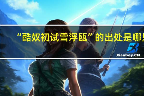 “酷奴初试雪浮瓯”的出处是哪里