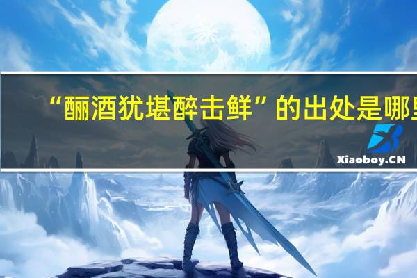 “酾酒犹堪醉击鲜”的出处是哪里