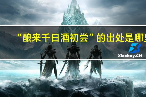 “酿来千日酒初尝”的出处是哪里