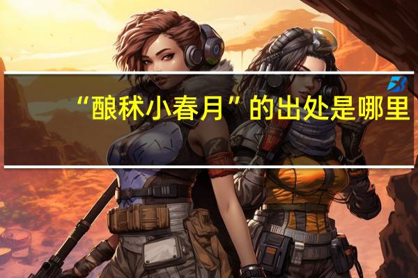 “酿秫小春月”的出处是哪里