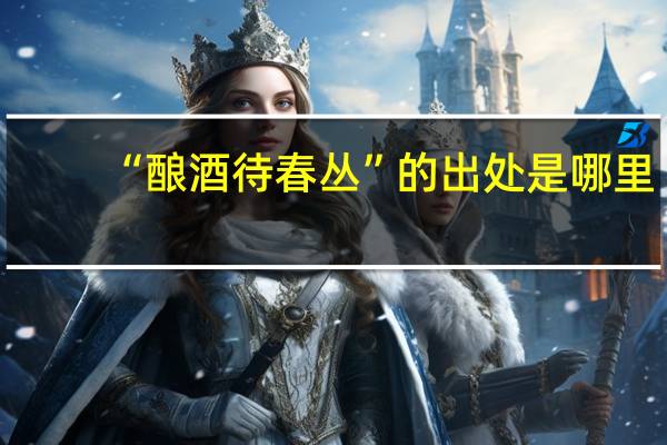 “酿酒待春丛”的出处是哪里