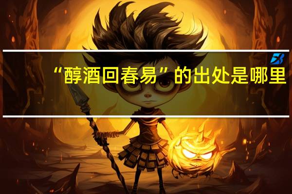 “醇酒回春易”的出处是哪里