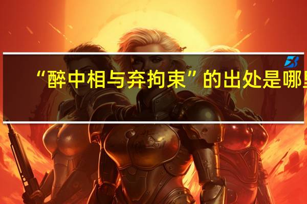 “醉中相与弃拘束”的出处是哪里