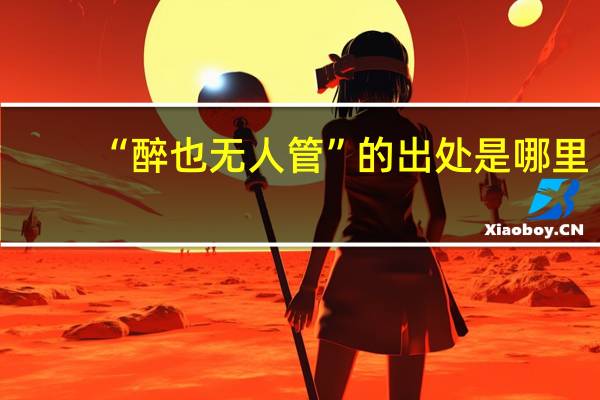 “醉也无人管”的出处是哪里