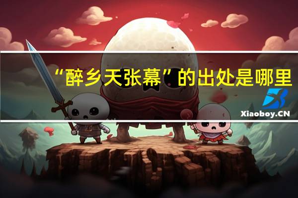 “醉乡天张幕”的出处是哪里