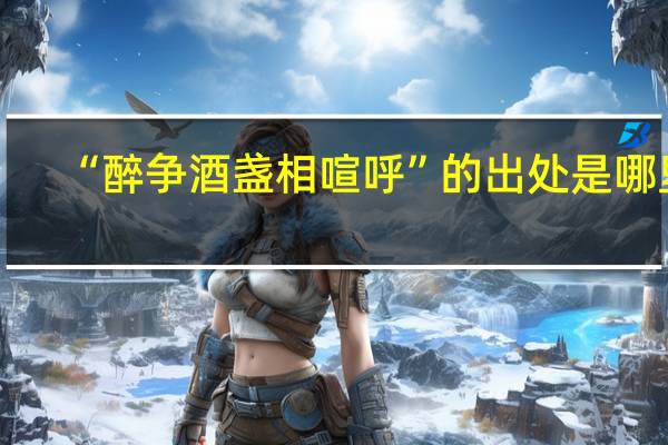 “醉争酒盏相喧呼”的出处是哪里