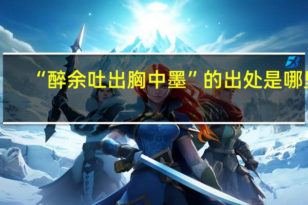 “醉余吐出胸中墨”的出处是哪里