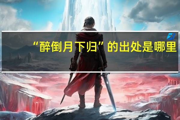 “醉倒月下归”的出处是哪里