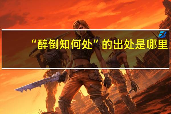 “醉倒知何处”的出处是哪里