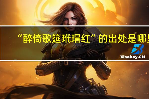 “醉倚歌筵玳瑁红”的出处是哪里