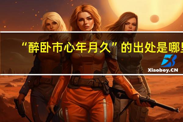 “醉卧市心年月久”的出处是哪里