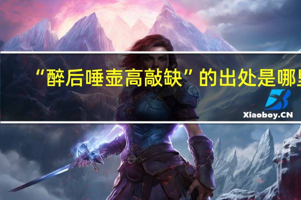 “醉后唾壶高敲缺”的出处是哪里
