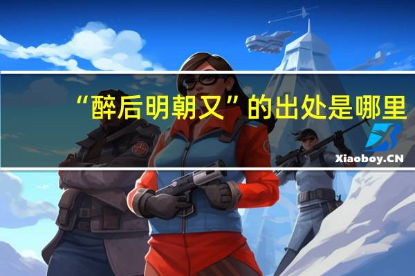 “醉后明朝又”的出处是哪里