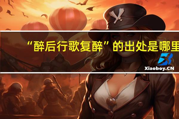 “醉后行歌复醉”的出处是哪里