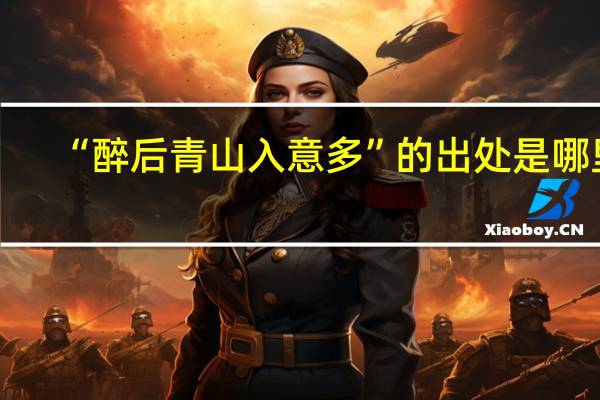 “醉后青山入意多”的出处是哪里